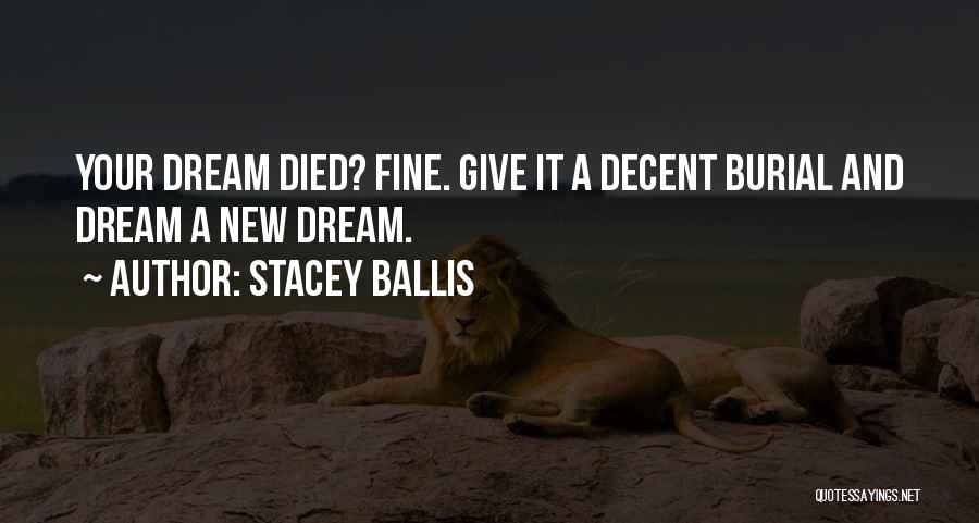 Stacey Ballis Quotes: Your Dream Died? Fine. Give It A Decent Burial And Dream A New Dream.