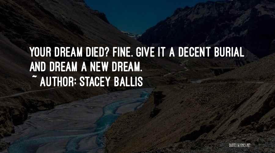 Stacey Ballis Quotes: Your Dream Died? Fine. Give It A Decent Burial And Dream A New Dream.