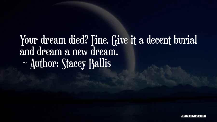 Stacey Ballis Quotes: Your Dream Died? Fine. Give It A Decent Burial And Dream A New Dream.