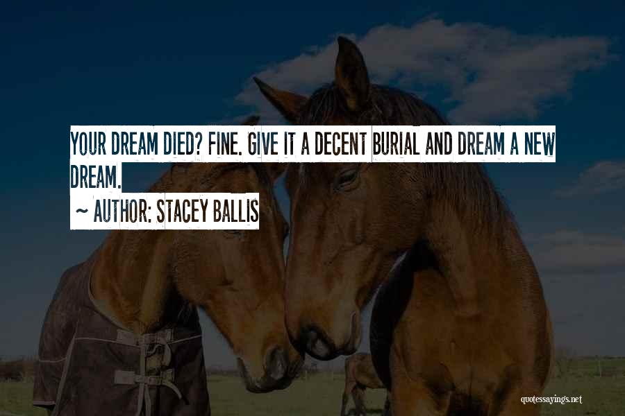 Stacey Ballis Quotes: Your Dream Died? Fine. Give It A Decent Burial And Dream A New Dream.