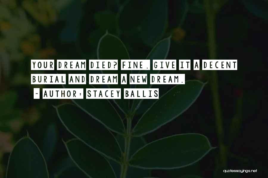 Stacey Ballis Quotes: Your Dream Died? Fine. Give It A Decent Burial And Dream A New Dream.