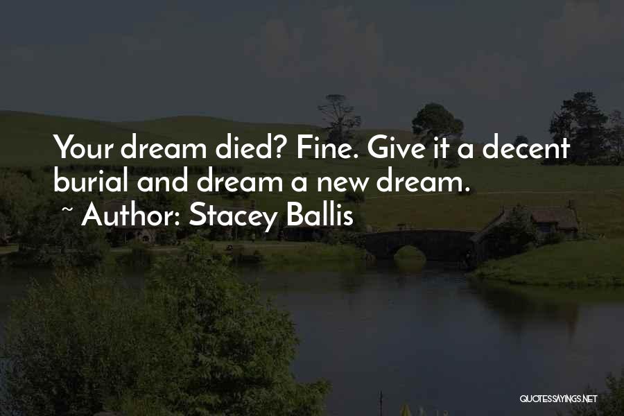 Stacey Ballis Quotes: Your Dream Died? Fine. Give It A Decent Burial And Dream A New Dream.