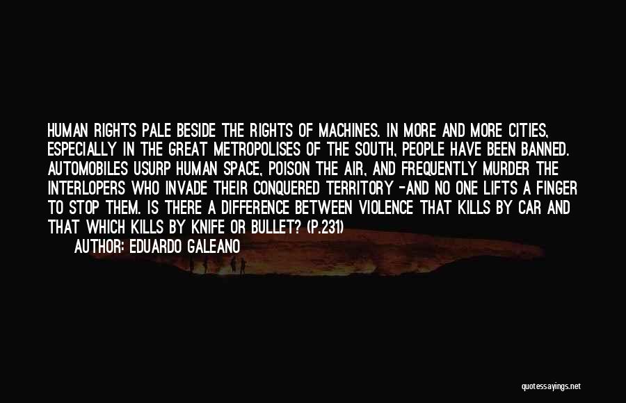 Eduardo Galeano Quotes: Human Rights Pale Beside The Rights Of Machines. In More And More Cities, Especially In The Great Metropolises Of The