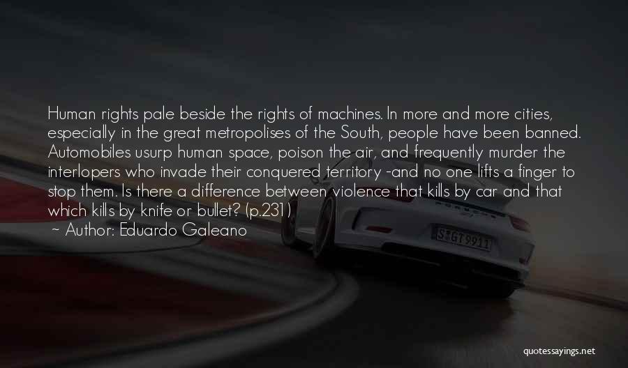 Eduardo Galeano Quotes: Human Rights Pale Beside The Rights Of Machines. In More And More Cities, Especially In The Great Metropolises Of The