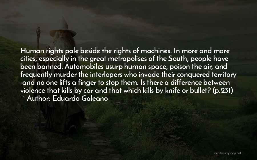 Eduardo Galeano Quotes: Human Rights Pale Beside The Rights Of Machines. In More And More Cities, Especially In The Great Metropolises Of The