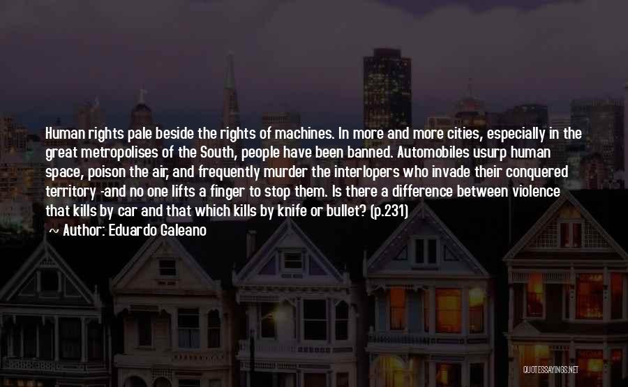 Eduardo Galeano Quotes: Human Rights Pale Beside The Rights Of Machines. In More And More Cities, Especially In The Great Metropolises Of The