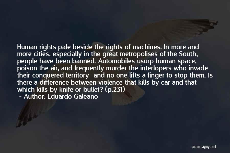 Eduardo Galeano Quotes: Human Rights Pale Beside The Rights Of Machines. In More And More Cities, Especially In The Great Metropolises Of The