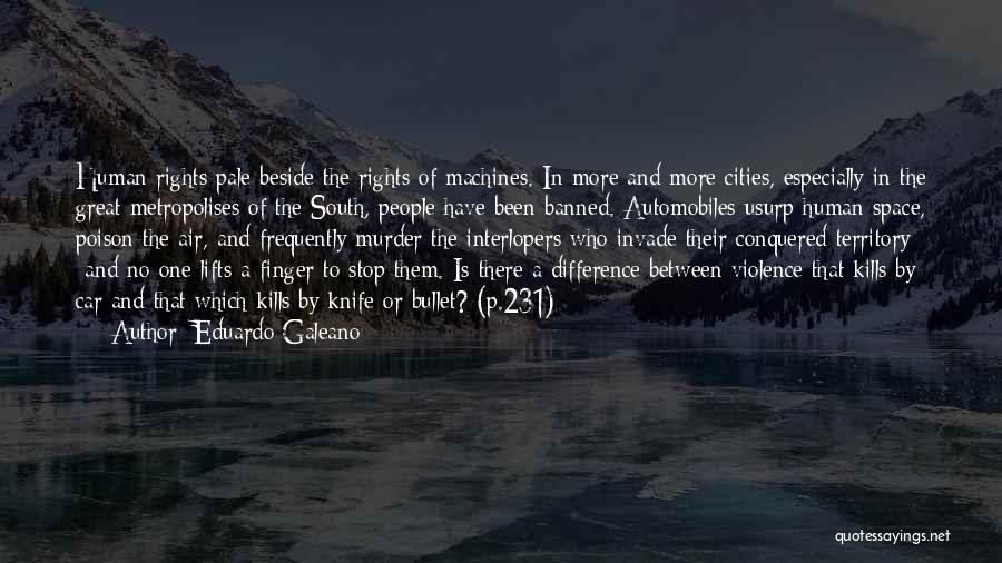 Eduardo Galeano Quotes: Human Rights Pale Beside The Rights Of Machines. In More And More Cities, Especially In The Great Metropolises Of The