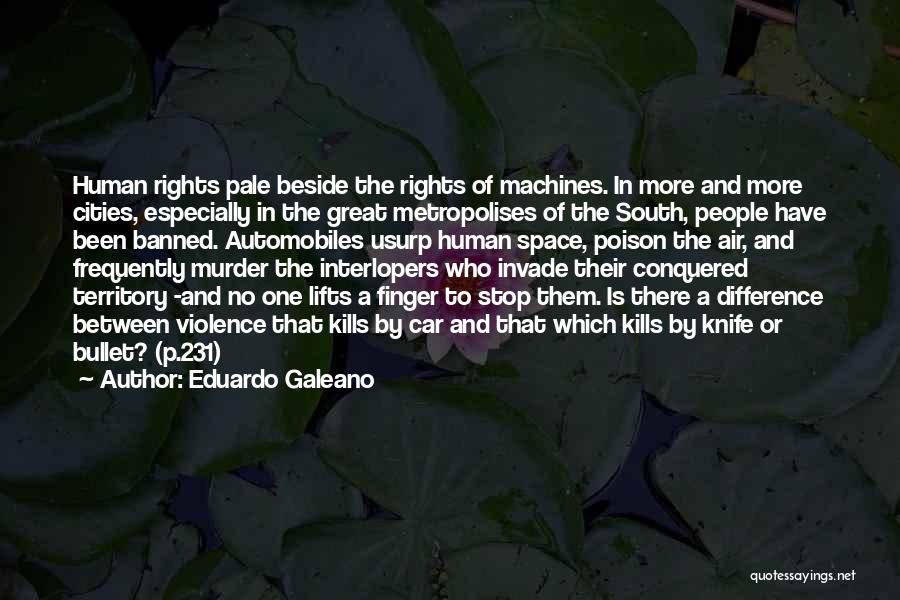 Eduardo Galeano Quotes: Human Rights Pale Beside The Rights Of Machines. In More And More Cities, Especially In The Great Metropolises Of The