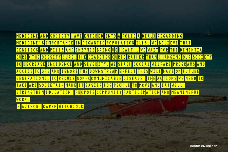 Karen Hitchcock Quotes: Medicine And Society Have Entered Into A Folie A Deaux Regarding Medicine's Importance In Gigantic Population Ills. We Believe That