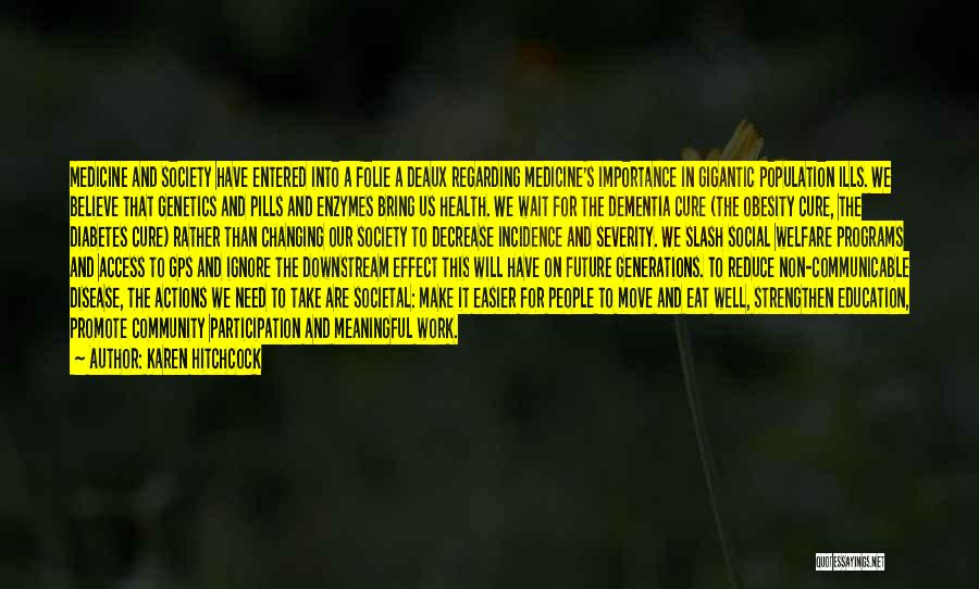 Karen Hitchcock Quotes: Medicine And Society Have Entered Into A Folie A Deaux Regarding Medicine's Importance In Gigantic Population Ills. We Believe That