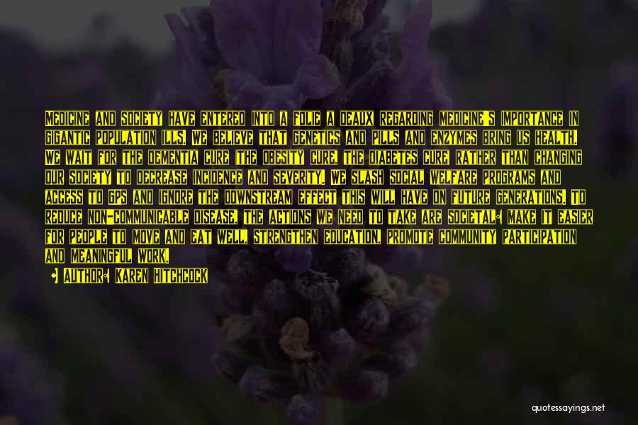 Karen Hitchcock Quotes: Medicine And Society Have Entered Into A Folie A Deaux Regarding Medicine's Importance In Gigantic Population Ills. We Believe That