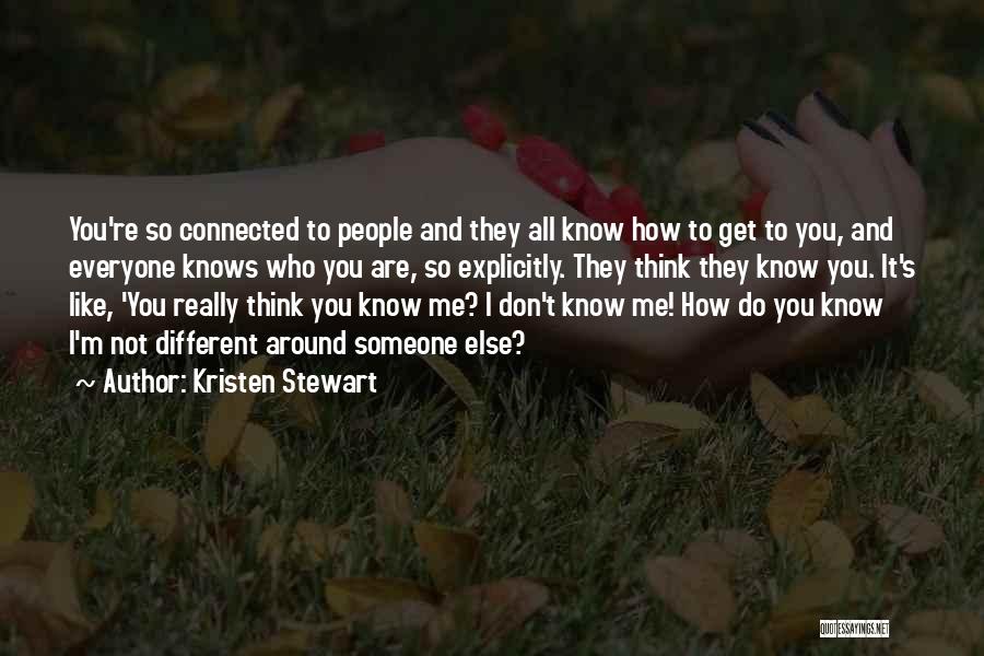 Kristen Stewart Quotes: You're So Connected To People And They All Know How To Get To You, And Everyone Knows Who You Are,