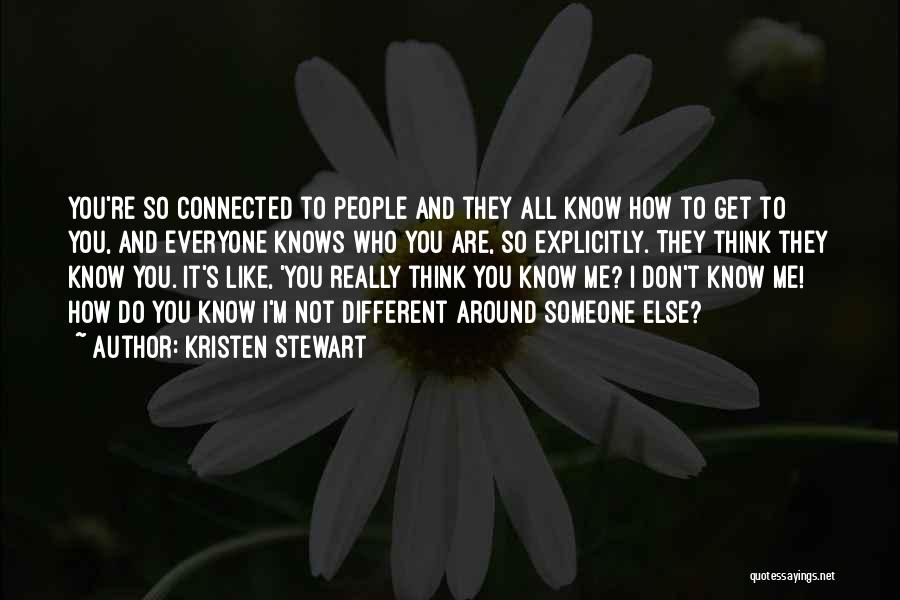 Kristen Stewart Quotes: You're So Connected To People And They All Know How To Get To You, And Everyone Knows Who You Are,