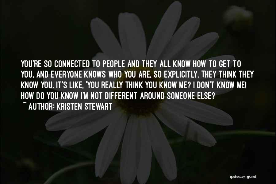Kristen Stewart Quotes: You're So Connected To People And They All Know How To Get To You, And Everyone Knows Who You Are,
