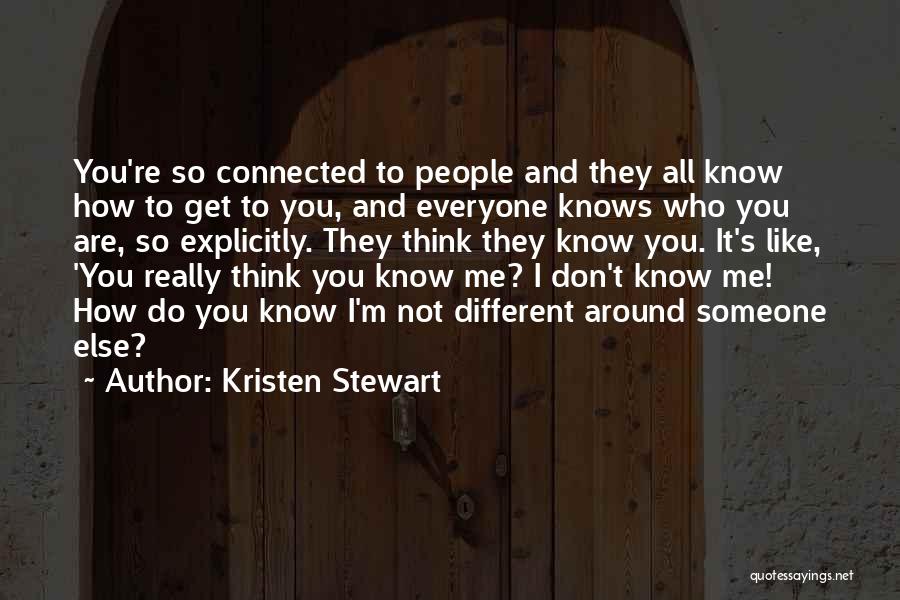 Kristen Stewart Quotes: You're So Connected To People And They All Know How To Get To You, And Everyone Knows Who You Are,