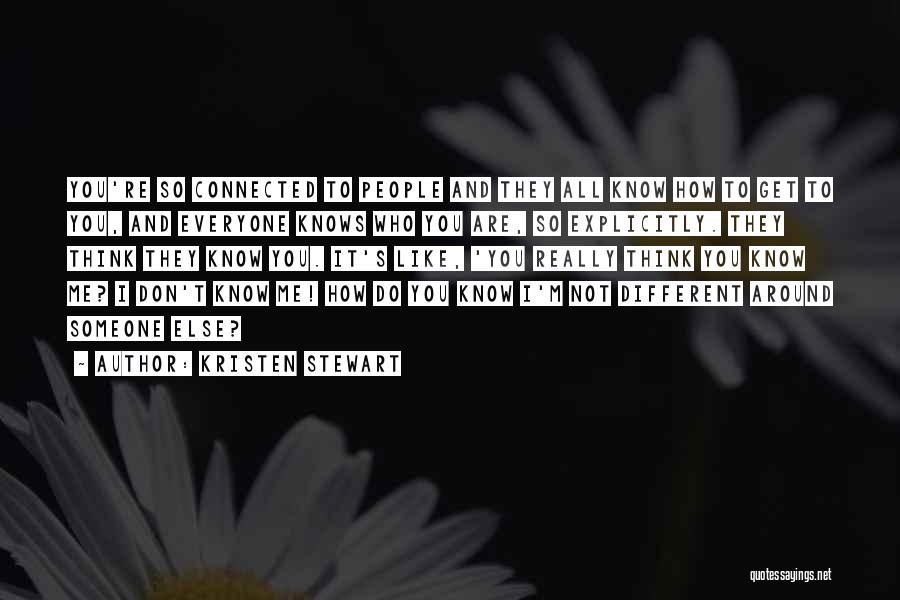 Kristen Stewart Quotes: You're So Connected To People And They All Know How To Get To You, And Everyone Knows Who You Are,