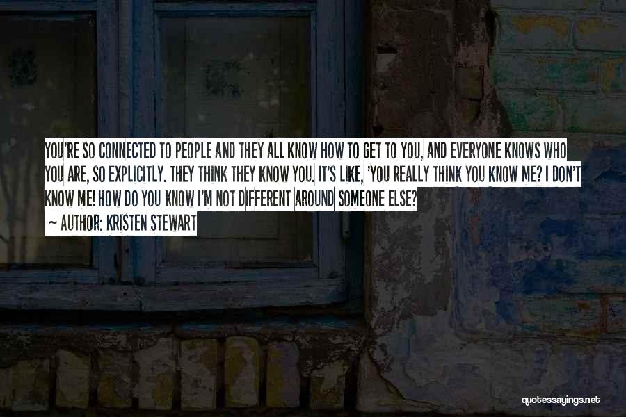 Kristen Stewart Quotes: You're So Connected To People And They All Know How To Get To You, And Everyone Knows Who You Are,