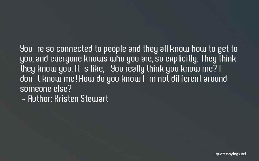 Kristen Stewart Quotes: You're So Connected To People And They All Know How To Get To You, And Everyone Knows Who You Are,