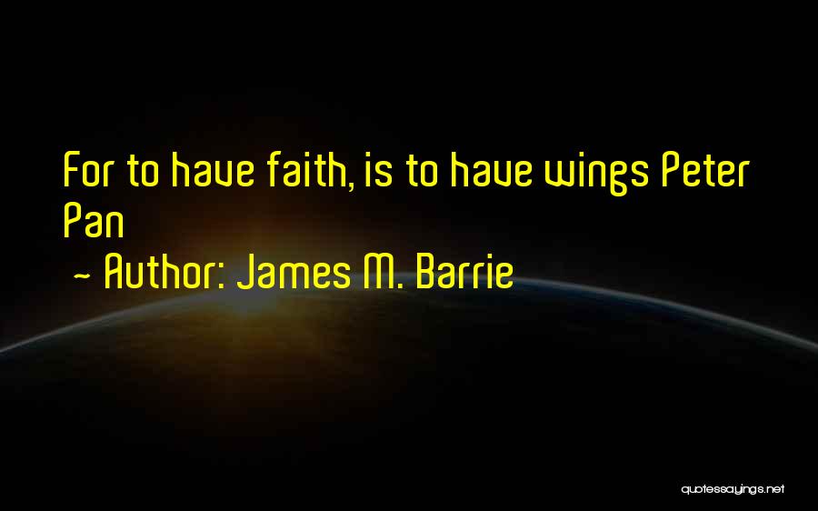 James M. Barrie Quotes: For To Have Faith, Is To Have Wings Peter Pan