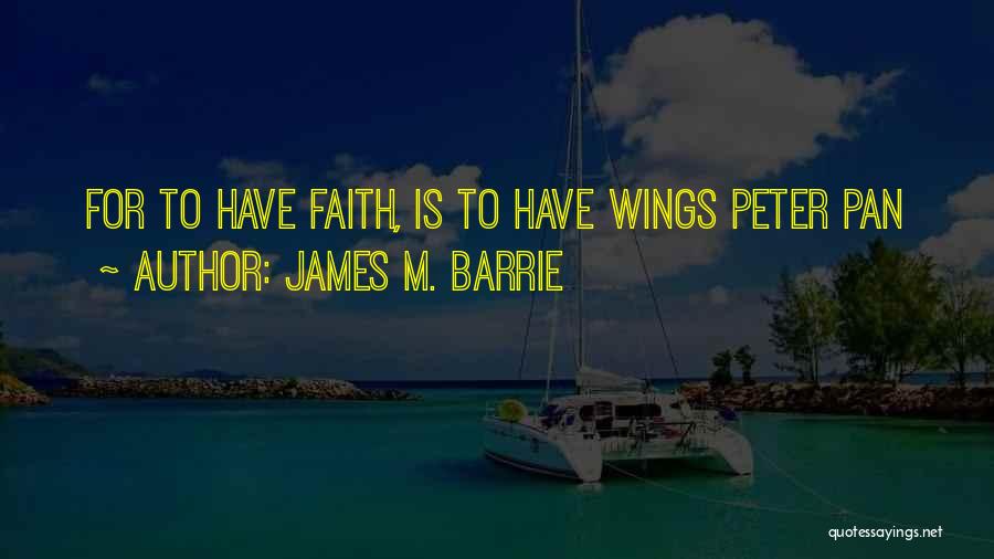 James M. Barrie Quotes: For To Have Faith, Is To Have Wings Peter Pan