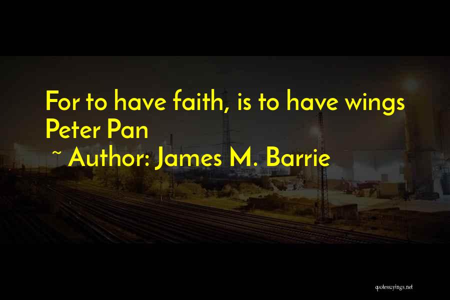 James M. Barrie Quotes: For To Have Faith, Is To Have Wings Peter Pan