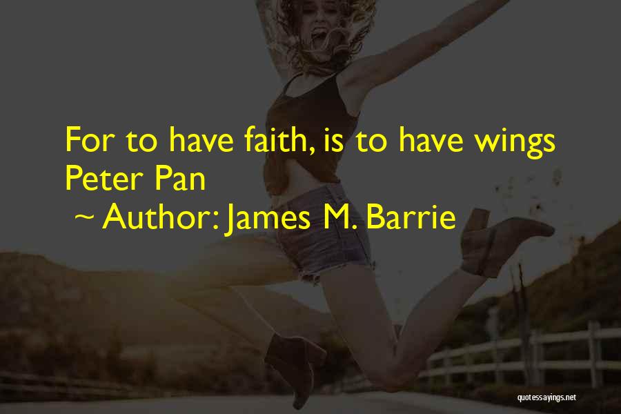 James M. Barrie Quotes: For To Have Faith, Is To Have Wings Peter Pan