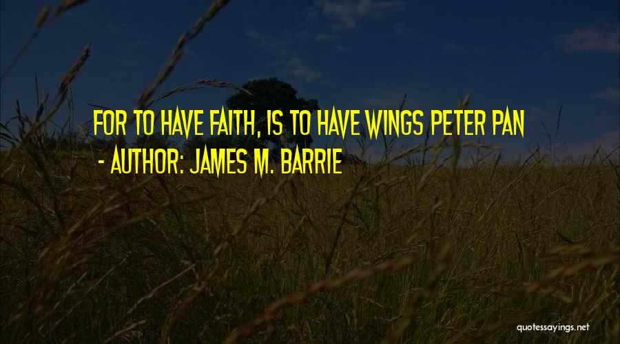 James M. Barrie Quotes: For To Have Faith, Is To Have Wings Peter Pan