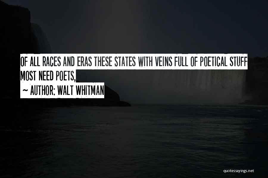 Walt Whitman Quotes: Of All Races And Eras These States With Veins Full Of Poetical Stuff Most Need Poets,