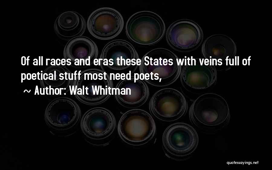 Walt Whitman Quotes: Of All Races And Eras These States With Veins Full Of Poetical Stuff Most Need Poets,