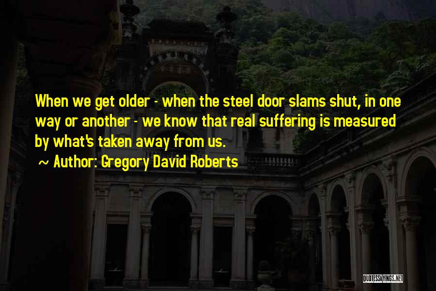 Gregory David Roberts Quotes: When We Get Older - When The Steel Door Slams Shut, In One Way Or Another - We Know That