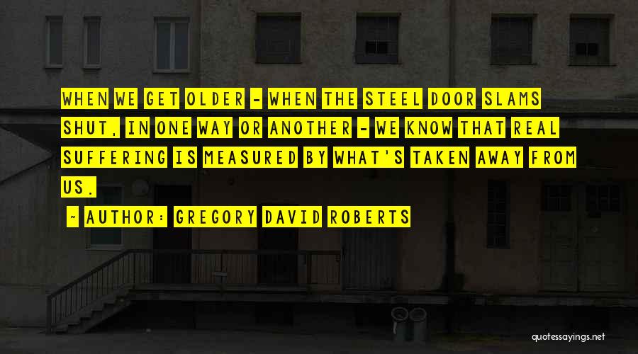 Gregory David Roberts Quotes: When We Get Older - When The Steel Door Slams Shut, In One Way Or Another - We Know That