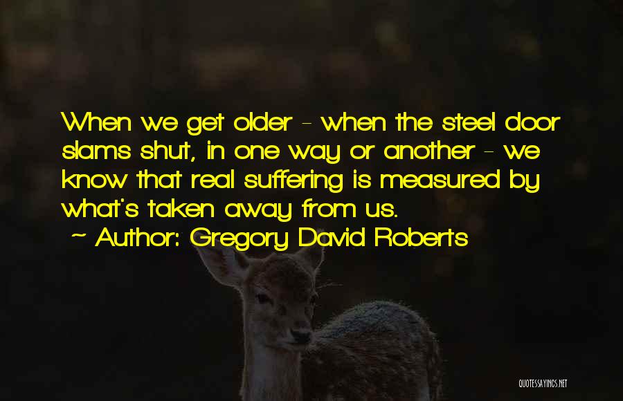 Gregory David Roberts Quotes: When We Get Older - When The Steel Door Slams Shut, In One Way Or Another - We Know That