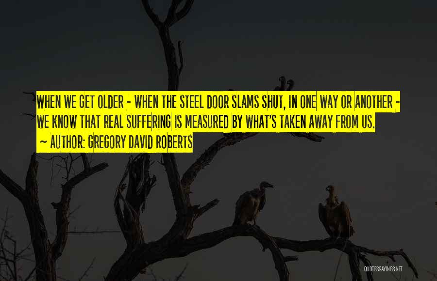 Gregory David Roberts Quotes: When We Get Older - When The Steel Door Slams Shut, In One Way Or Another - We Know That