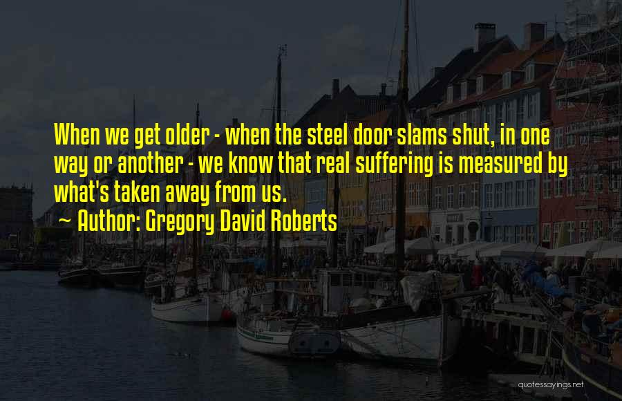 Gregory David Roberts Quotes: When We Get Older - When The Steel Door Slams Shut, In One Way Or Another - We Know That