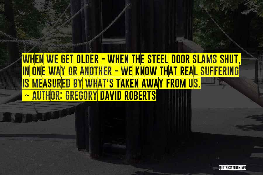 Gregory David Roberts Quotes: When We Get Older - When The Steel Door Slams Shut, In One Way Or Another - We Know That