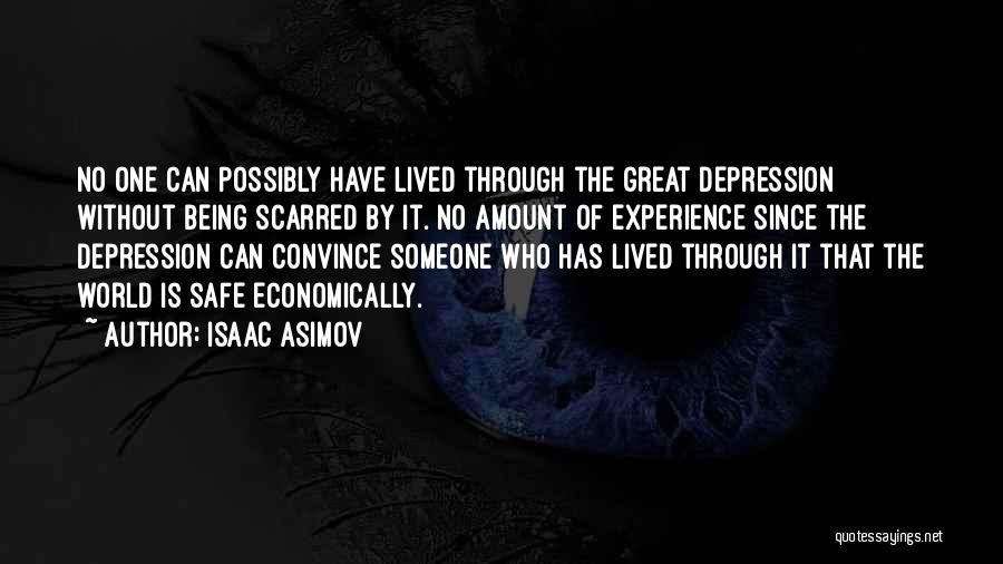 Isaac Asimov Quotes: No One Can Possibly Have Lived Through The Great Depression Without Being Scarred By It. No Amount Of Experience Since