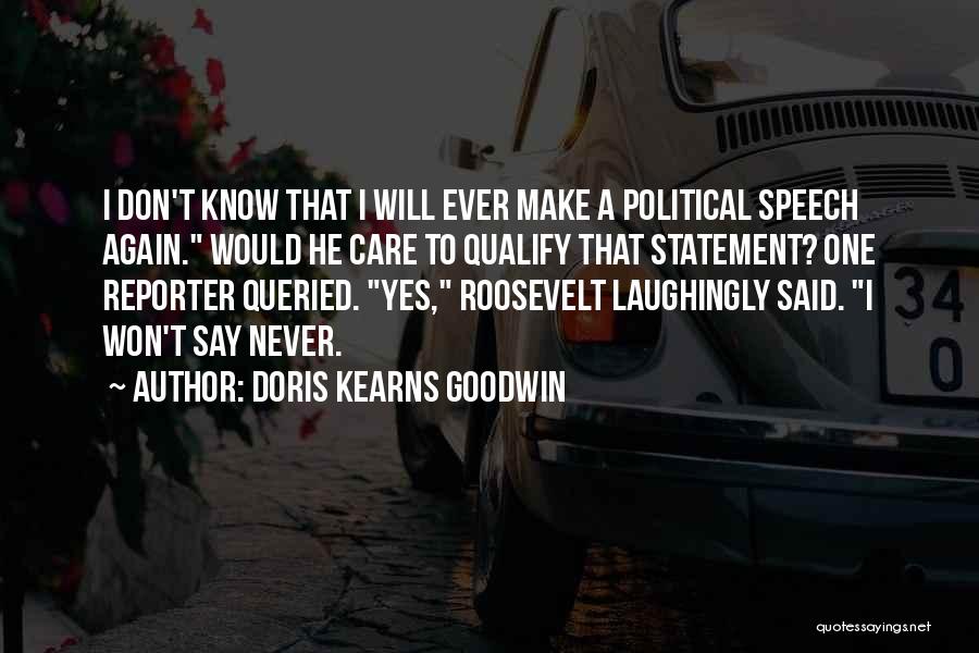 Doris Kearns Goodwin Quotes: I Don't Know That I Will Ever Make A Political Speech Again. Would He Care To Qualify That Statement? One