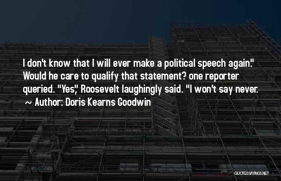 Doris Kearns Goodwin Quotes: I Don't Know That I Will Ever Make A Political Speech Again. Would He Care To Qualify That Statement? One