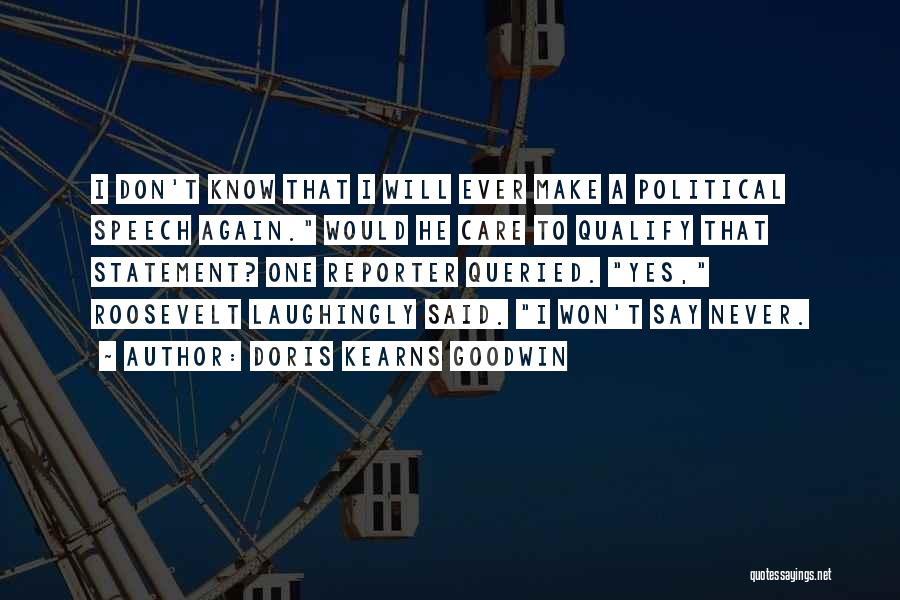 Doris Kearns Goodwin Quotes: I Don't Know That I Will Ever Make A Political Speech Again. Would He Care To Qualify That Statement? One