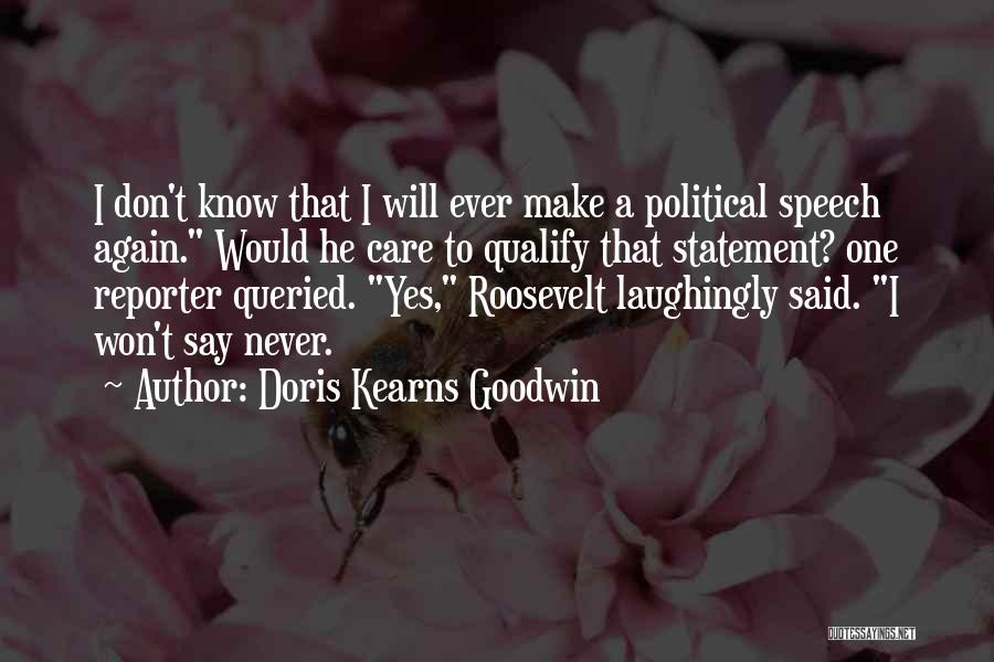 Doris Kearns Goodwin Quotes: I Don't Know That I Will Ever Make A Political Speech Again. Would He Care To Qualify That Statement? One