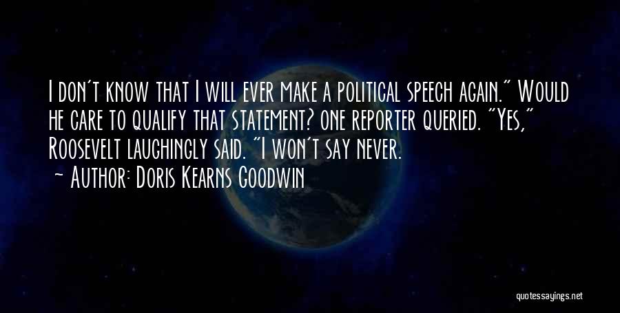 Doris Kearns Goodwin Quotes: I Don't Know That I Will Ever Make A Political Speech Again. Would He Care To Qualify That Statement? One