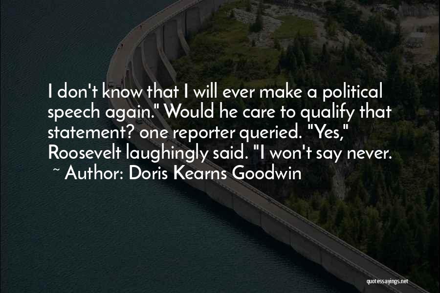 Doris Kearns Goodwin Quotes: I Don't Know That I Will Ever Make A Political Speech Again. Would He Care To Qualify That Statement? One