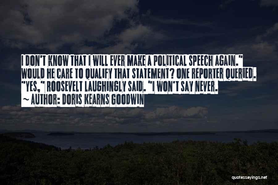 Doris Kearns Goodwin Quotes: I Don't Know That I Will Ever Make A Political Speech Again. Would He Care To Qualify That Statement? One