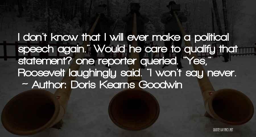 Doris Kearns Goodwin Quotes: I Don't Know That I Will Ever Make A Political Speech Again. Would He Care To Qualify That Statement? One