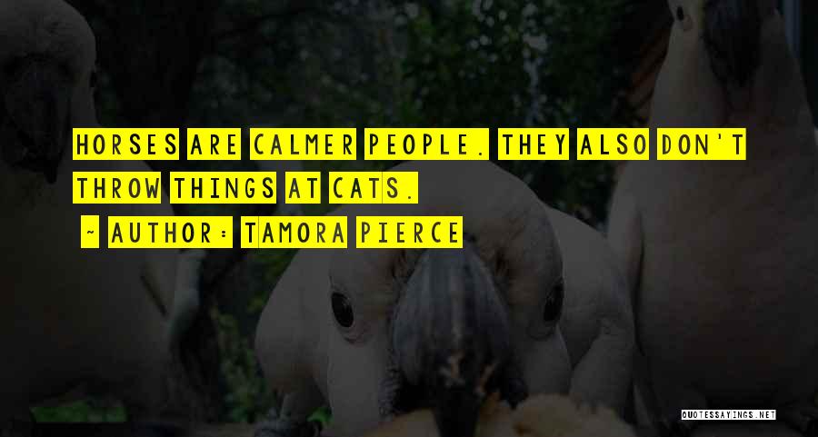Tamora Pierce Quotes: Horses Are Calmer People. They Also Don't Throw Things At Cats.