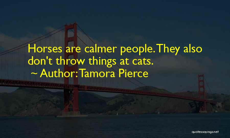 Tamora Pierce Quotes: Horses Are Calmer People. They Also Don't Throw Things At Cats.
