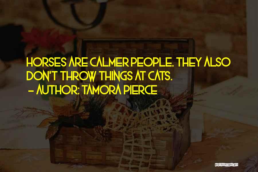 Tamora Pierce Quotes: Horses Are Calmer People. They Also Don't Throw Things At Cats.