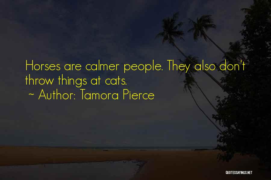 Tamora Pierce Quotes: Horses Are Calmer People. They Also Don't Throw Things At Cats.