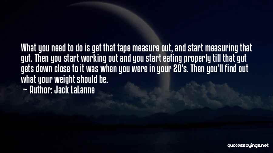 Jack LaLanne Quotes: What You Need To Do Is Get That Tape Measure Out, And Start Measuring That Gut. Then You Start Working